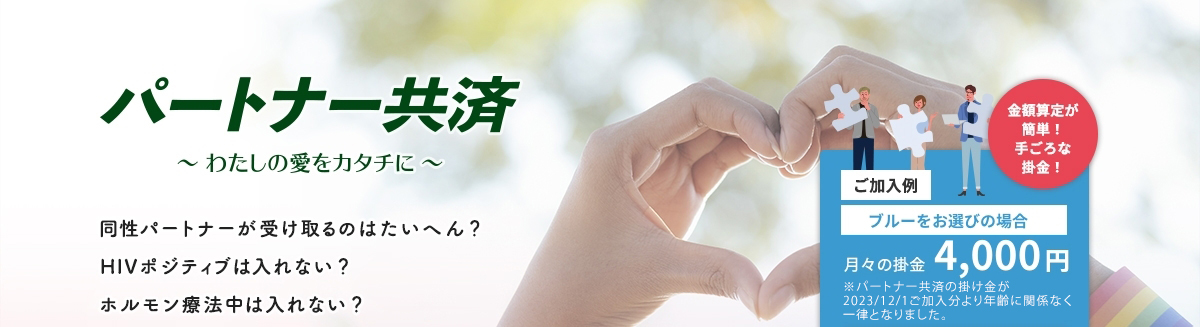 パートナー共済　〜私の愛をカタチに〜　同性パートナーが受け取るのはたいへん？HIVポジティブは入れない？ホルモン療法中は入れない？そんな声に応え、守り、支えていく、新しい共済。