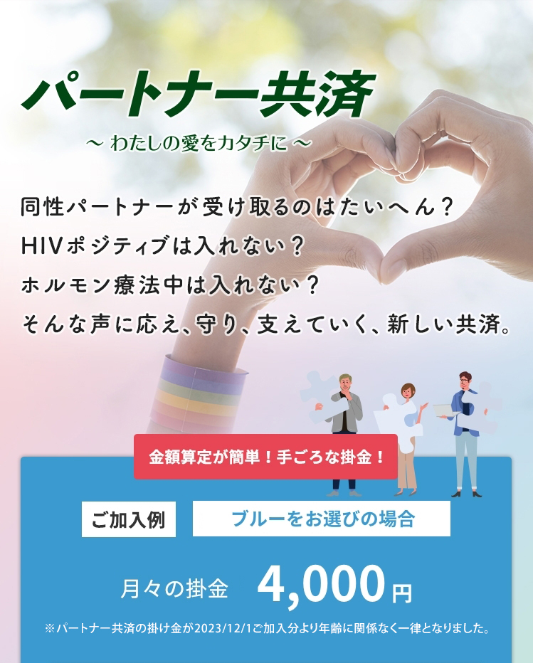 パートナー共済　〜私の愛をカタチに〜　同性パートナーが受け取るのはたいへん？HIVポジティブは入れない？ホルモン療法中は入れない？そんな声に応え、守り、支えていく、新しい共済。